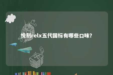 悦刻relx五代国标有哪些口味�	
？ 
